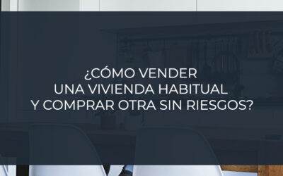 ¿Cómo vender una vivienda habitual y comprar otra sin riesgos?