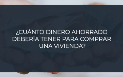 ¿Cuánto dinero ahorrado  debería tener para comprar  una vivienda?