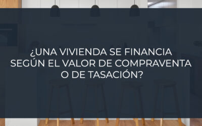 ¿Una vivienda se financia según el valor de compraventa o de tasación?