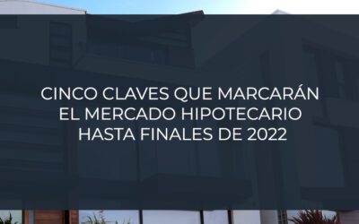 Cinco claves que marcarán el mercado hipotecario hasta finales de 2022