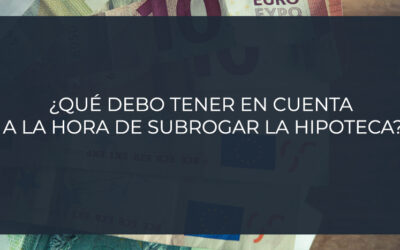 ¿Qué debo tener en cuenta a la hora de subrogar la hipoteca?
