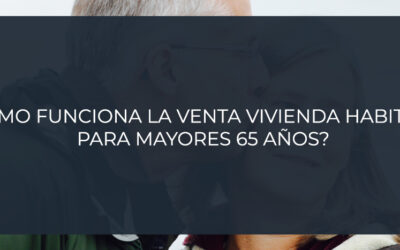 ¿Cómo funciona la venta vivienda habitual para mayores 65 años?