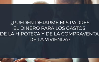 ¿Pueden dejarme mis padres el dinero para los gastos de la hipoteca y de la compraventa de la vivienda?