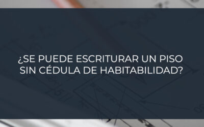 ¿Se puede escriturar un piso sin cédula de habitabilidad?