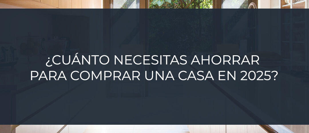 ¿Cuánto necesitas ahorrar para comprar una casa en 2025?