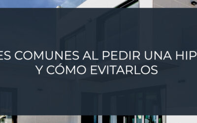 Errores comunes  al pedir una hipoteca,  y cómo evitarlos