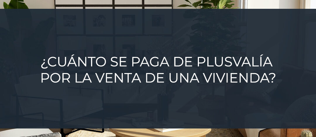 ¿Cuánto se paga de plusvalía por la venta de una vivienda?