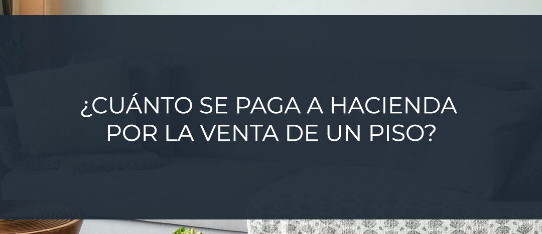¿Cuánto se paga a Hacienda por la venta de un piso?