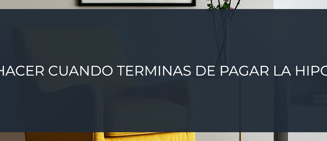 ¿Qué hacer cuando terminas de pagar la hipoteca?